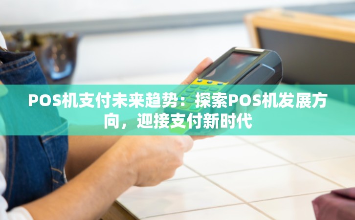 POS机支付未来趋势：探索POS机发展方向，迎接支付新时代