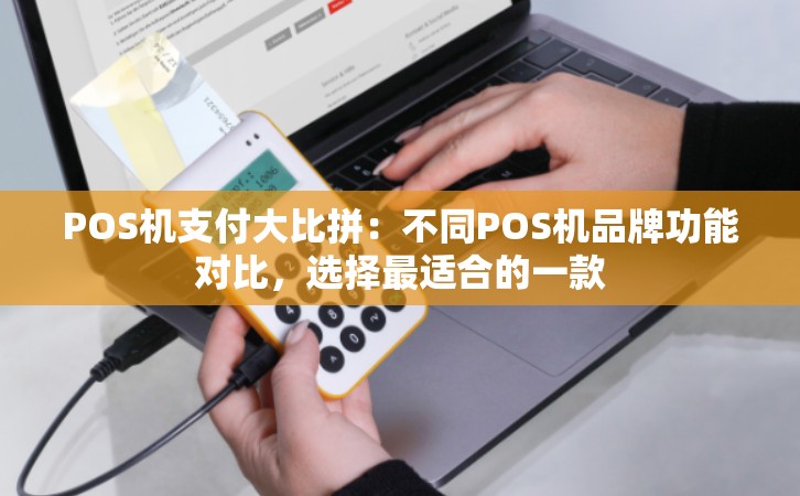 POS机支付大比拼：不同POS机品牌功能对比，选择最适合的一款